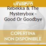 Rebekka & The Mysterybox - Good Or Goodbye cd musicale di Rebekka & The Mysterybox