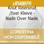 Knut Reiersrud /Iver Kleive - Nade Over Nade cd musicale di Knut Reiersrud /Iver Kleive