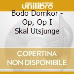 Bodo Domkor - Op, Op I Skal Utsjunge cd