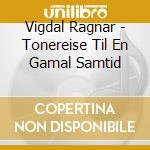 Vigdal Ragnar - Tonereise Til En Gamal Samtid cd