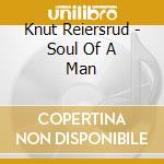 Knut Reiersrud - Soul Of A Man cd musicale di Knut Reiersrud