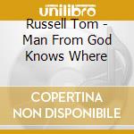 Russell Tom - Man From God Knows Where cd