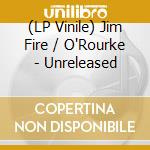 (LP Vinile) Jim Fire / O'Rourke - Unreleased lp vinile di Fire! with jim o rou