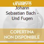 Johann Sebastian Bach - Und Fugen cd