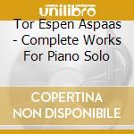 Tor Espen Aspaas - Complete Works For Piano Solo cd musicale di Tor Espen Aspaas