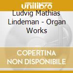 Ludvig Mathias Lindeman - Organ Works cd musicale di Kare Nordstoga
