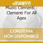 Muzio Clementi - Clementi For All Ages cd musicale di Muzio Clementi