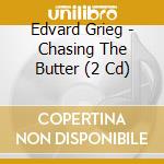 Edvard Grieg - Chasing The Butter (2 Cd) cd