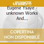 Eugene Ysaye - unknown Works And Arrangements For Violin And Piano cd musicale