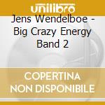 Jens Wendelboe - Big Crazy Energy Band 2 cd musicale di Jens Wendelboe