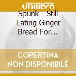 Spunk - Still Eating Ginger Bread For Breakfast, cd musicale di Spunk