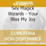 Sex Magick Wizards - Your Bliss My Joy cd musicale