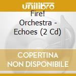 Fire! Orchestra - Echoes (2 Cd) cd