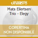 Mats Eilertsen Trio - Elegy cd musicale di Mats Eilertsen Trio
