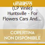 (LP Vinile) Huntsville - For Flowers  Cars And Merry Wa vinile