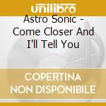 Astro Sonic - Come Closer And I'll Tell You cd