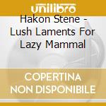 Hakon Stene - Lush Laments For Lazy Mammal cd musicale di Hakon Stene