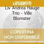Liv Andrea Hauge Trio - Ville Blomster cd musicale
