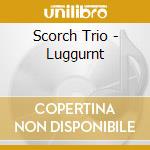 Scorch Trio - Luggurnt cd musicale di Trio Scorch
