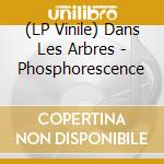 (LP Vinile) Dans Les Arbres - Phosphorescence lp vinile di Dans Les Arbres