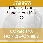 B??Ksle, Ivar - Sanger Fra Min ?? cd