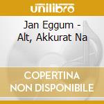 Jan Eggum - Alt, Akkurat Na cd musicale