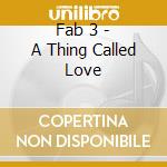Fab 3 - A Thing Called Love cd musicale di Fab 3