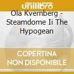 Ola Kvernberg - Steamdome Ii The Hypogean cd