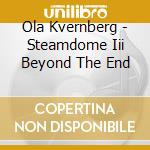 Ola Kvernberg - Steamdome Iii Beyond The End cd