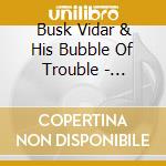 Busk Vidar & His Bubble Of Trouble - Troublecaster cd