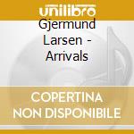 Gjermund Larsen - Arrivals cd musicale di Gjermund Larsen