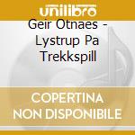 Geir Otnaes - Lystrup Pa Trekkspill cd musicale di Geir Otnaes