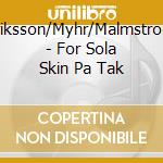 Eriksson/Myhr/Malmstrom - For Sola Skin Pa Tak cd