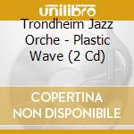 Trondheim Jazz Orche - Plastic Wave (2 Cd) cd musicale