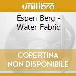 Espen Berg - Water Fabric cd musicale