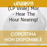 (LP Vinile) Mor - Hear The Hour Nearing! vinile