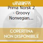 Prima Norsk 2 - Groovy Norwegian House Music / Various cd musicale di Various