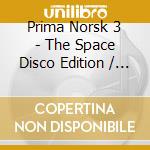 Prima Norsk 3 - The Space Disco Edition / Various cd musicale di Various