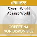 Silver - World Against World cd musicale di Silver