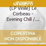 (LP Vinile) Le Corbeau - Evening Chill / Montreal Of The Mind lp vinile di Le Corbeau