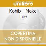 Kohib - Make Fire cd musicale di KOHIB