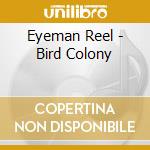 Eyeman Reel - Bird Colony cd musicale di Eyeman Reel