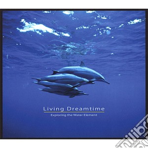 Living Dreamtime - Exploring The Water Element cd musicale di Living Dreamtime