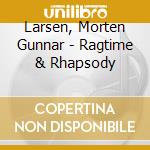 Larsen, Morten Gunnar - Ragtime & Rhapsody cd musicale di Larsen, Morten Gunnar