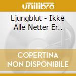 Ljungblut - Ikke Alle Netter Er.. cd musicale di Ljungblut