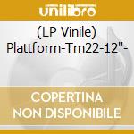 (LP Vinile) Plattform-Tm22-12'- vinile