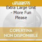 Extra Large Unit - More Fun Please cd