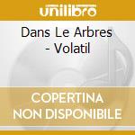 Dans Le Arbres - Volatil cd