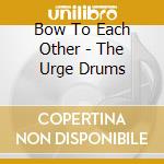 Bow To Each Other - The Urge Drums cd