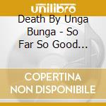 Death By Unga Bunga - So Far So Good So Cool cd musicale di Death By Unga Bunga